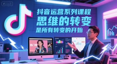 抖音运营系列课程，思维的转变，是所有转变的开始-沐风资源库
