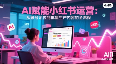 AI 赋能小红书运营：从账号定位到批量生产内容的全流程-沐风资源库
