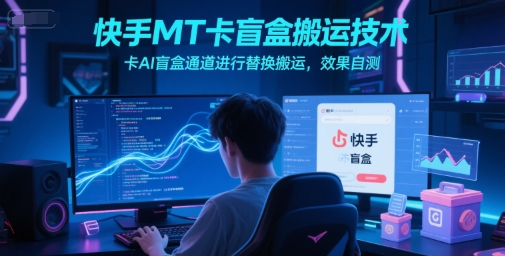 快手MT卡盲盒搬运技术，卡AI盲盒通道进行替换搬运，效果自测-沐风资源库