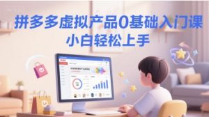 拼多多虚拟产品0基础入门课，小白轻松上手-沐风资源库