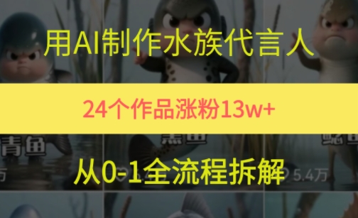 24个作品涨粉13W，用AI制作水族代言人，条条视频万赞，附详细教程-沐风资源库