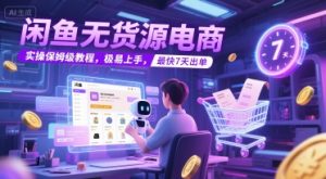 闲鱼无货源电商，实操保姆级教程，极易上手，最快7天出单-沐风资源库