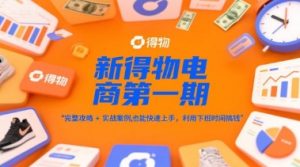 新得物电商第一期，完整攻略+实战案例，普通人也能快速上手，利用下班时间搞钱-沐风资源库
