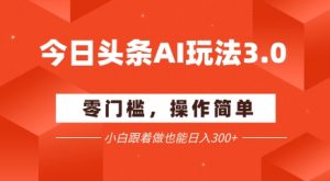 今日头条爆文玩法3.0  配合AI工具轻松矩阵    小白也能日入3张+-沐风资源库