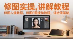 修图实操讲解教程，修图人像教程，修图P图接单教程，适合零基础-沐风资源库