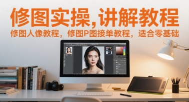 修图实操讲解教程，修图人像教程，修图P图接单教程，适合零基础-沐风资源库