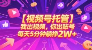 【视频号托管 】我出视频，你出账号，每天5分钟发布，最高躺挣2W+【揭秘】-沐风资源库