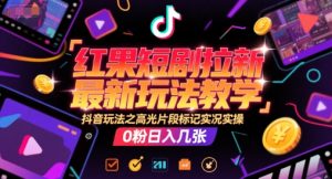 红果短剧拉新最新玩法教学，抖音玩法之高光片段标记实况实操，0粉日入几张-沐风资源库