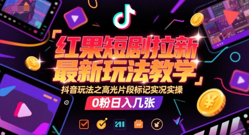 红果短剧拉新最新玩法教学，抖音玩法之高光片段标记实况实操，0粉日入几张-沐风资源库