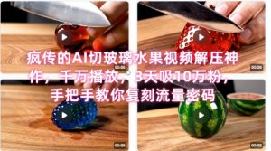 席卷全网！疯传的AI切玻璃水果视频解压神作，千万播放，3天吸10万粉，手把手教你复刻流量密码-沐风资源库