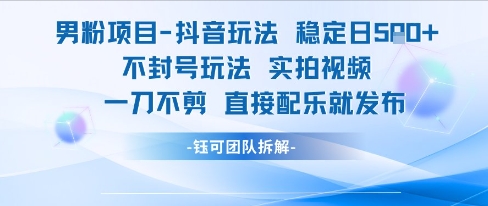 男粉项目抖音玩法稳定日收5张实拍视频一刀不剪直接配乐就发布不封号玩法-沐风资源库