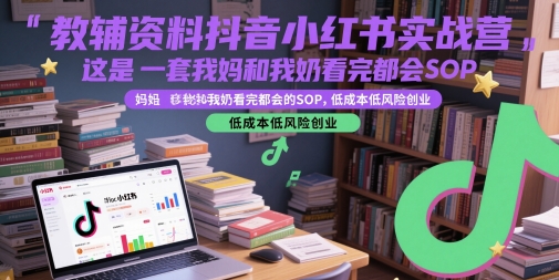 教辅资料抖音小红书实战营，这是一套我妈和我奶看完都会的SOP，低成本低风险创业-沐风资源库