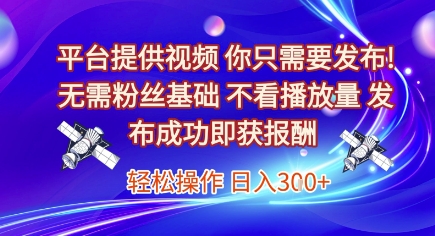 平台提供视频，你只需要发布， 无需粉丝基础，不看播放量，发布成功即获报酬，日入3张【揭秘】-沐风资源库