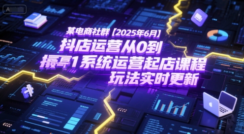 某电商社群【2025年6月】抖店运营从0到1系统运营起店课程，抖店最新玩法实时更新-沐风资源库