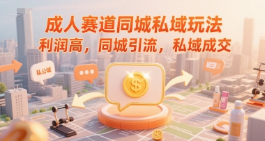 成人赛道同城私域玩法，利润高，同城引流，私域成交-沐风资源库
