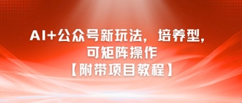 AI+公众号新玩法之培养型，可矩阵操作【附带项目教程】-沐风资源库