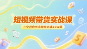 短视频带货实战课，三个月自然流橱窗突破45W单-沐风资源库