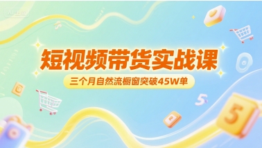 短视频带货实战课，三个月自然流橱窗突破45W单-沐风资源库