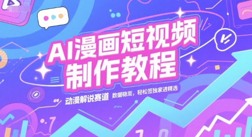 AI漫画短视频制作教程，动漫解说赛道，数据稳定且流量高，轻松签独家进精选-沐风资源库