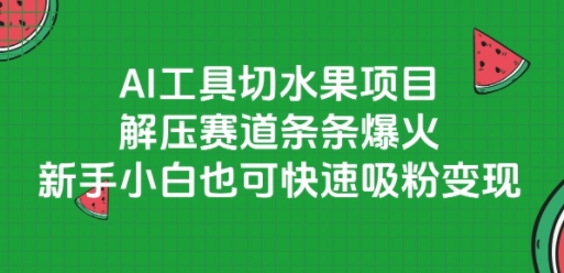 AI工具切水果项目，解压赛道条条爆火，新手小白也可快速吸粉变现-沐风资源库