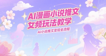 AI漫画小说推文女频玩法教学，AI小说推文变现全流程-沐风资源库