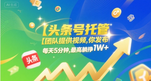 【头条号托管 】团队提供视频，你发布，每天5分钟，最高躺挣1W+【揭秘】-沐风资源库