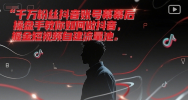 千万粉丝抖音账号幕后操盘手教你如何做抖音，掘金短视频自建流量池-沐风资源库