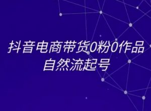 抖音电商带货0粉0作品自然流起号，抖音电商教程-沐风资源库