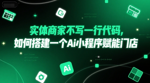 实体商家不写一行代码，如何搭建一个Ai小程序赋能门店-沐风资源库