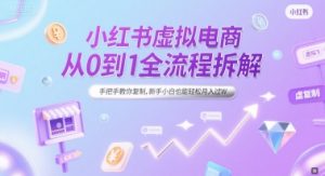 小红书虚拟电商从0到1全流程拆解，手把手教你复制，新手小白也能轻松月入过W-沐风资源库