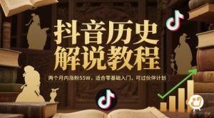抖音历史解说教程，两个月内涨粉55W，适合零基础入门，可过伙伴计划-沐风资源库