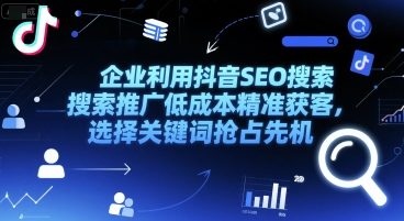 企业利用抖音SEO搜索推广低成本精准获客，选择关键词抢占先机-沐风资源库