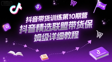 抖音带货训练第10期营，抖音精选联盟带货保姆级详细教程-沐风资源库