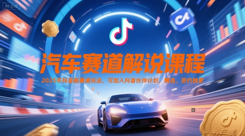 汽车赛道解说课程，2025年抖音新赛道玩法，可加入抖音伙伴计划，精选，签约独家-沐风资源库
