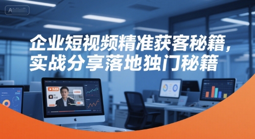 企业短视频精准获客秘籍，实战分享落地独门秘籍-沐风资源库