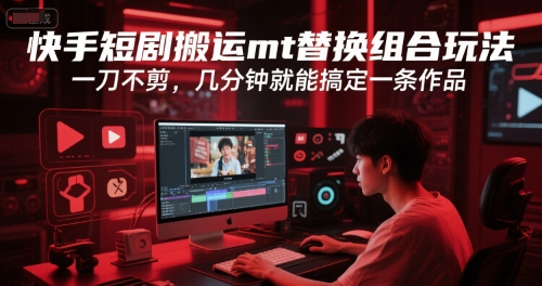 快手短剧搬运mt替换组合玩法，一刀不剪，几分钟就能搞定一条作品-沐风资源库