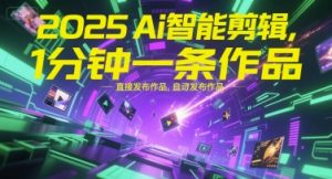 2025Ai智能剪辑，不需要剪辑，直接发布作品，自动剪辑，1分钟一条作品-沐风资源库