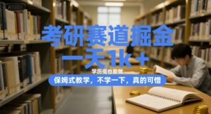 考研赛道掘金，一天1k+，学历低也能做，保姆式教学，不学一下，真的可惜【揭秘】-沐风资源库