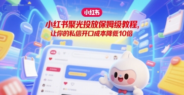 小红书聚光投放保姆级教程，让你的私信开口成本降低10倍-沐风资源库