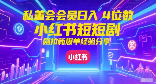 私董会会员日入4位数小红书红果短剧拉新爆单经验分享-沐风资源库