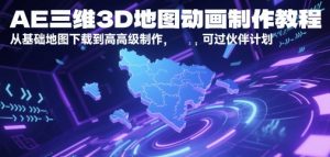 AE三维3D地图动画制作教程，从基础地图下载到高级制作，可过伙伴计划-沐风资源库