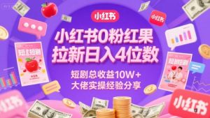 小红书0粉红果短剧拉新日入4位，数短剧总收益10W+大佬实操经验分享-沐风资源库