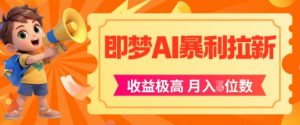 即梦app暴利拉新，收益上限极高，月入5位数，AI风口落地实操项目-沐风资源库