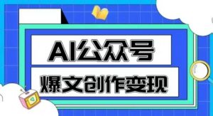 AI公众号爆文创作变现，教你一分钟生成一篇原创爆款文章-沐风资源库