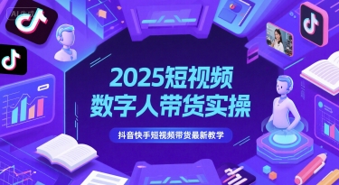 2025短视频数字人带货实操,抖音快手短视频带货最新教学-沐风资源库