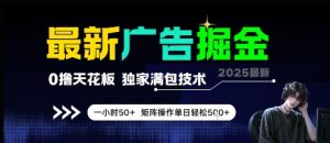 最新广告掘金，0撸天花板，不养机，独家满包技术 一小时50+，矩阵操作单日轻松5张【揭秘】-沐风资源库
