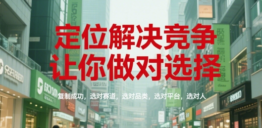 定位解决竞争，让你做对选择，复制成功，选对赛道，选对品类，选对平台，选对人-沐风资源库