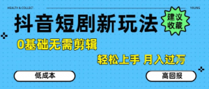 抖音短剧拉新新玩法，0基础无需剪辑，简单上手，轻松月入过W-沐风资源库