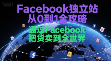 Facebook独立站从0到1全攻略，通过FacebboK把货卖到全世界-沐风资源库