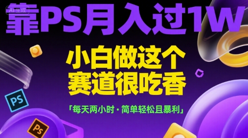 靠PS月入过1W，小白做这个赛道很吃香，每天两小时，简单轻松且暴利【揭秘】-沐风资源库